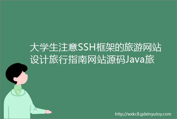 大学生注意SSH框架的旅游网站设计旅行指南网站源码Java旅游网站MySQL旅游网站开发附套网站源码免费下载